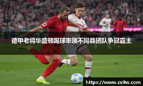 德甲老将华盛顿踢球率领不同县团队争冠霸主