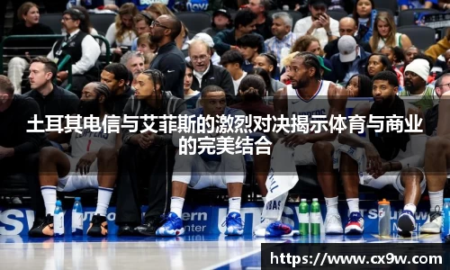 土耳其电信与艾菲斯的激烈对决揭示体育与商业的完美结合