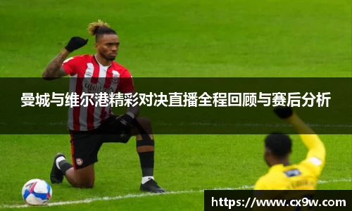 曼城与维尔港精彩对决直播全程回顾与赛后分析