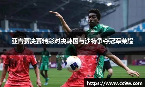 亚青赛决赛精彩对决韩国与沙特争夺冠军荣耀