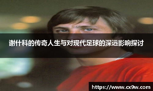 谢什科的传奇人生与对现代足球的深远影响探讨