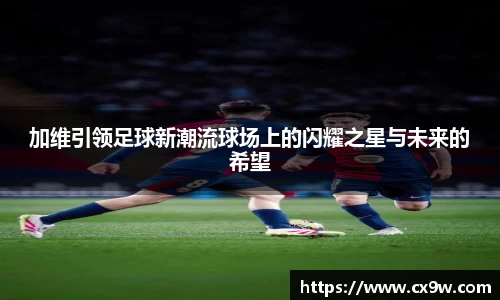 加维引领足球新潮流球场上的闪耀之星与未来的希望