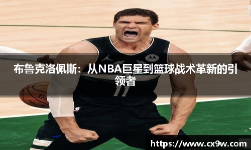 布鲁克洛佩斯：从NBA巨星到篮球战术革新的引领者