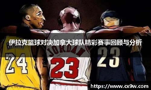 伊拉克篮球对决加拿大球队精彩赛事回顾与分析
