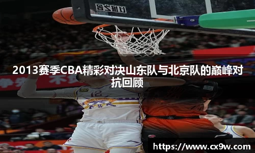 2013赛季CBA精彩对决山东队与北京队的巅峰对抗回顾