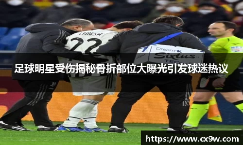 足球明星受伤揭秘骨折部位大曝光引发球迷热议