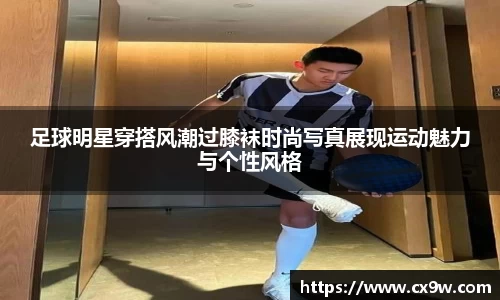足球明星穿搭风潮过膝袜时尚写真展现运动魅力与个性风格