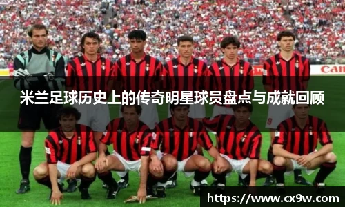 米兰足球历史上的传奇明星球员盘点与成就回顾