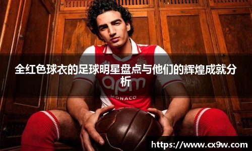 全红色球衣的足球明星盘点与他们的辉煌成就分析