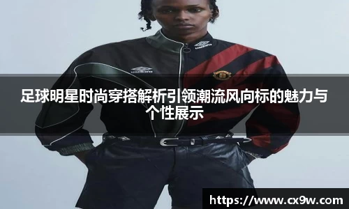 足球明星时尚穿搭解析引领潮流风向标的魅力与个性展示
