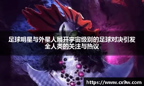 足球明星与外星人展开宇宙级别的足球对决引发全人类的关注与热议