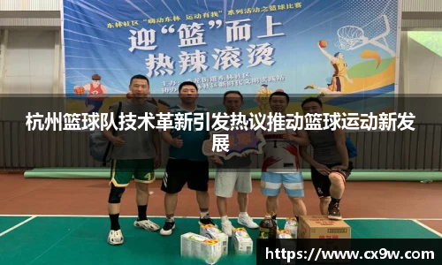 杭州篮球队技术革新引发热议推动篮球运动新发展